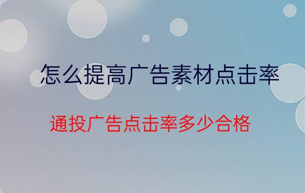 怎么提高广告素材点击率 通投广告点击率多少合格？